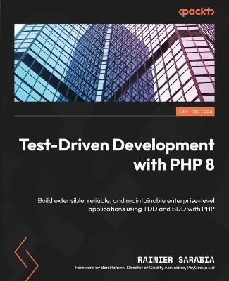 Test-Driven Development with PHP 8: Build extensible, reliable, and maintainable enterprise-level applications using TDD and BDD with PHP - Rainier Sarabia,Ben Hansen - cover