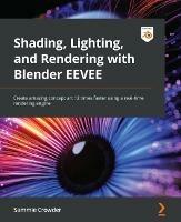 Shading, Lighting, and Rendering with Blender EEVEE: Create amazing concept art 12 times faster using a real-time rendering engine - Sammie Crowder - cover