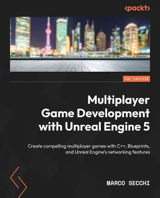 Multiplayer Game Development with Unreal Engine 5: Create compelling multiplayer games with C++, Blueprints, and Unreal Engine's networking features - Marco Secchi - cover