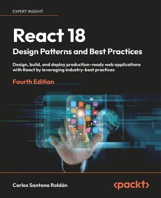 React 18 Design Patterns and Best Practices: Design, build, and deploy production-ready web applications with React by leveraging industry-best practices - Carlos Santana Roldán - cover