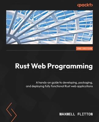 Rust Web Programming: A hands-on guide to developing, packaging, and deploying fully functional Rust web applications - Maxwell Flitton - cover