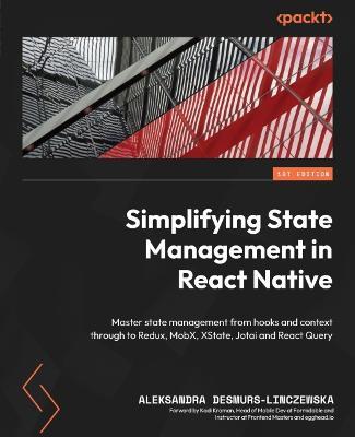 Simplifying State Management in React Native: Master state management from hooks and context through to Redux, MobX, XState, Jotai and React Query - Aleksandra Desmurs-Linczewska - cover