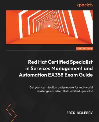 Red Hat Certified Specialist in Services Management and Automation EX358 Exam Guide: Get your certification and prepare for real-world challenges as a Red Hat Certified Specialist - Eric McLeroy,Peter Sprygada - cover