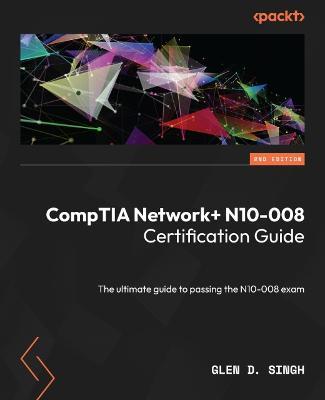 CompTIA Network+ N10-008 Certification Guide: The ultimate guide to passing the N10-008 exam - Glen D. Singh - cover