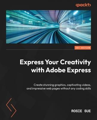 Express Your Creativity with Adobe Express: Create stunning graphics, captivating videos, and impressive web pages without any coding skills - Rosie Sue - cover