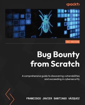 Bug Bounty from Scratch: A comprehensive guide to discovering vulnerabilities and succeeding in cybersecurity - Francisco Javier Santiago Vázquez - cover