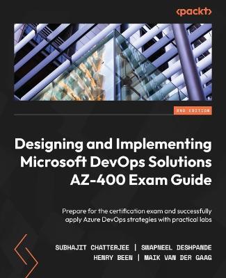 Designing and Implementing Microsoft DevOps Solutions AZ-400 Exam Guide: Prepare for the certification exam and successfully apply Azure DevOps strategies with practical labs - Subhajit Chatterjee,Swapneel Deshpande,Henry Been - cover