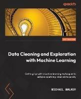 Data Cleaning and Exploration with Machine Learning: Get to grips with machine learning techniques to achieve sparkling-clean data quickly - Michael Walker - cover
