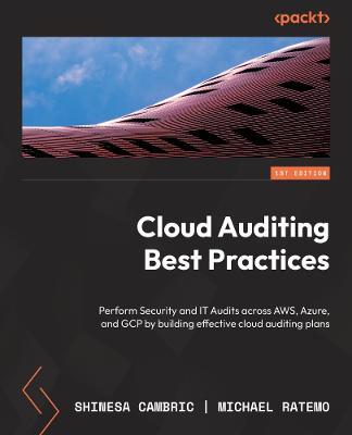 Cloud Auditing Best Practices: Perform Security and IT Audits across AWS, Azure, and GCP by building effective cloud auditing plans - Shinesa Cambric,Michael Ratemo - cover