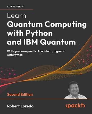 Learn Quantum Computing with Python and IBM Quantum: Write your own practical quantum programs with Python - Robert Loredo - cover