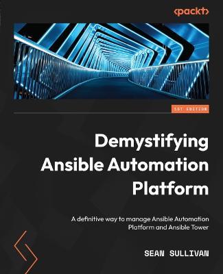Demystifying Ansible Automation Platform: A definitive way to manage Ansible Automation Platform and Ansible Tower - Sean Sullivan - cover