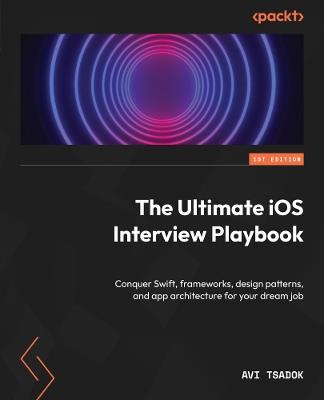 The Ultimate iOS Interview Playbook: Conquer Swift, frameworks, design patterns, and app architecture for your dream job - Avi Tsadok - cover