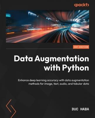 Data Augmentation with Python: Enhance deep learning accuracy with data augmentation methods for image, text, audio, and tabular data - Duc Haba - cover