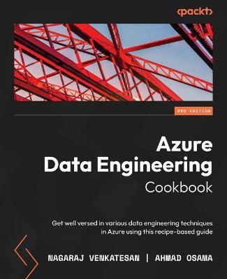 Azure Data Engineering Cookbook: Get well versed in various data engineering techniques in Azure using this recipe-based guide - Nagaraj Venkatesan,Ahmad Osama - cover