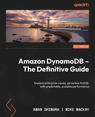 Amazon DynamoDB - The Definitive Guide: Explore enterprise-ready, serverless NoSQL with predictable, scalable performance - Aman Dhingra,Mike Mackay - cover