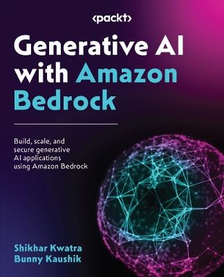 Generative AI with Amazon Bedrock: Build, scale, and secure generative AI applications using Amazon Bedrock - Shikhar Kwatra,Bunny Kaushik - cover