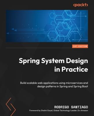 Spring System Design in Practice: Build scalable web applications using microservices and design patterns in Spring and Spring Boot - Rodrigo Santiago - cover