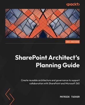 SharePoint Architect's Planning Guide: Create reusable architecture and governance to support collaboration with SharePoint and Microsoft 365 - Patrick Tucker - cover