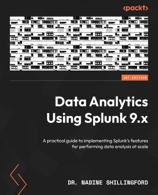 Data Analytics Using Splunk 9.x: A practical guide to implementing Splunk's features for performing data analysis at scale - Dr. Nadine Shillingford - cover