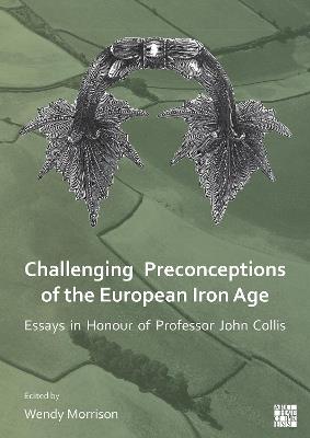 Challenging Preconceptions of the European Iron Age: Essays in Honour of Professor John Collis - cover