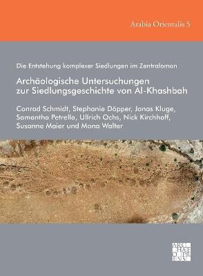 Die Entstehung komplexer Siedlungen im Zentraloman: Archäologische Untersuchungen zur Siedlungsgeschichte von Al-Khashbah - Conrad Schmidt,Stephanie Döpper,Jonas Kluge - cover