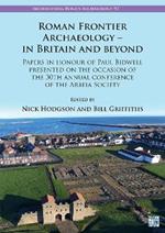 Roman Frontier Archaeology - In Britain and Beyond: Papers in Honour of Paul Bidwell Presented on the Occasion of the 30th Annual Conference of the Arbeia Society