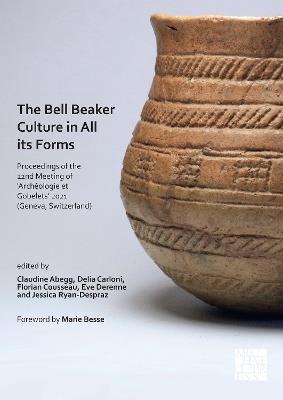 The Bell Beaker Culture in All Its Forms: Proceedings of the 22nd Meeting of ‘Archéologie et Gobelets’ 2021 (Geneva, Switzerland) - cover