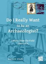 Do I Really Want to Be an Archaeologist?: Letters from the Field 1968-1974