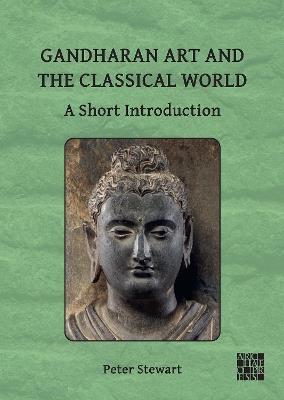Gandharan Art and the Classical World: A Short Introduction - Peter Stewart - cover