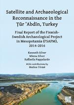 Satellite and Archaeological Reconnaissance in the ?ur ’Abdin, Turkey: Final Report of the Finnish Swedish Archaeological project in Mesopotamia (FSAPM), 2014-2016