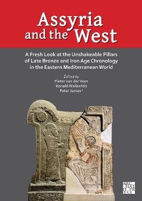 Assyria and the West: A Fresh Look at the Unshakeable Pillars of Late Bronze and Iron Age Chronology in the Eastern Mediterranean World - cover