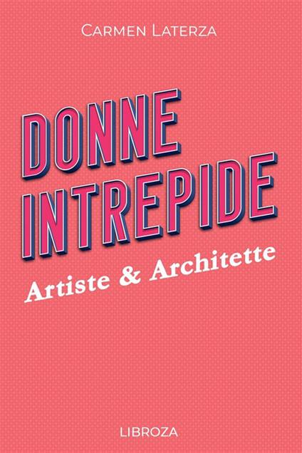 Donne Intrepide - Vol. 6 Artiste & Architette - Carmen Laterza - ebook