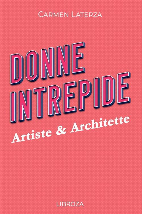 Donne Intrepide - Vol. 6 Artiste & Architette - Carmen Laterza - ebook