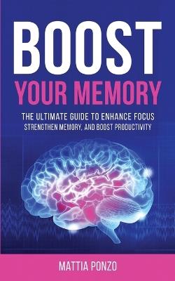 Boost Your Memory: The Ultimate Guide to Enhance Focus, Strengthen Memory, and Boost Productivity - Mattia Ponzo - cover