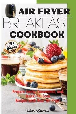 Air Fryer Breakfast Cookbook: Prepare tasty, Convenient, and Quick-To-Cook Recipes with Your Air Fryer. - Susan Hickman - cover