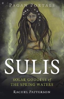 Pagan Portals - Sulis: Solar Goddess of the Spring Waters - Rachel Patterson - cover