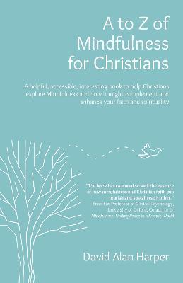 A to Z of Mindfulness for Christians: A helpful, accessible, interesting book to help Christians explore Mindfulness and how it might complement/enhance your faith and spirituality - David Alan Harper - cover
