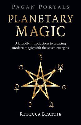 Pagan Portals: Planetary Magic: A friendly introduction to creating modern magic with the seven energies - Rebecca Beattie - cover