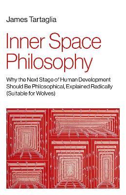 Inner Space Philosophy: Why the Next Stage of Human Development Should Be Philosophical, Explained Radically (Suitable for Wolves) - James Tartaglia - cover
