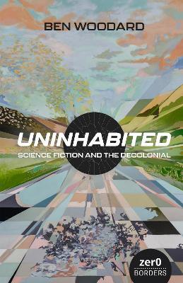 Uninhabited: Science Fiction and the Decolonial - Ben Woodard - cover