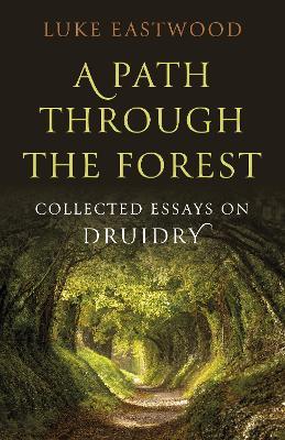 Path through the Forest, A: Collected Essays on Druidry - Luke Eastwood - cover