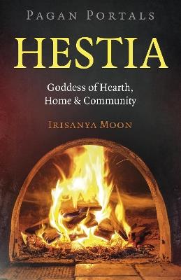 Pagan Portals: Hestia: Goddess of Hearth, Home & Community - Irisanya Moon - cover