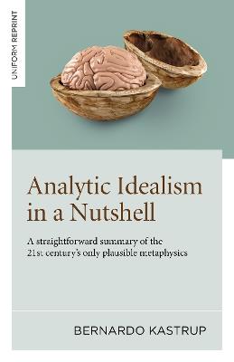 Analytic Idealism in a Nutshell: A straightforward summary of the 21st century’s only plausible metaphysics - Bernardo Kastrup - cover