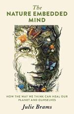 Nature Embedded Mind, The: How the Way We Think Can Heal Our Planet and Ourselves