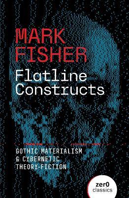 Flatline Constructs: Gothic Materialism and Cybernetic Theory-Fiction - Mark Fisher - cover