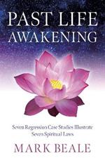 Past Life Awakening: Seven Regression Case Studies Illustrate Seven Spiritual Laws