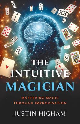 The Intuitive Magician: Mastering Magic Through Improvisation - Justin Higham - cover