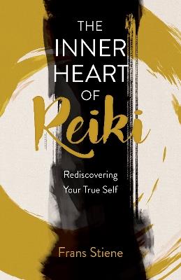 Inner Heart of Reiki (NEW EDITION), The: Rediscovering Your True Self - Frans Stiene - cover