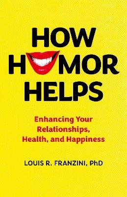 How Humor Helps: Enhancing Your Relationships, Health, and Happiness - Louis R. Franzini, Ph.D. - cover