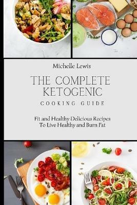 The Complete Ketogenic Cooking Guide: Fit and Healthy Delicious Recipes To Live Healthy and Burn Fat - Michelle Lewis - cover